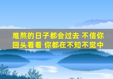 难熬的日子都会过去 不信你回头看看 你都在不知不觉中